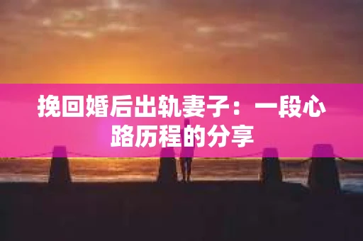 挽回婚后出轨妻子：一段心路历程的分享