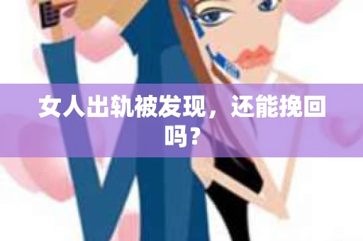 女人出轨被发现，还能挽回吗？