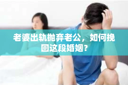 老婆出轨抛弃老公，如何挽回这段婚姻？