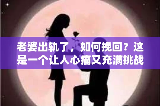 老婆出轨了，如何挽回？这是一个让人心痛又充满挑战的问题。在这个问题上，我作为一个从业多年的律师，想和大家分享一下我的看法和经验。