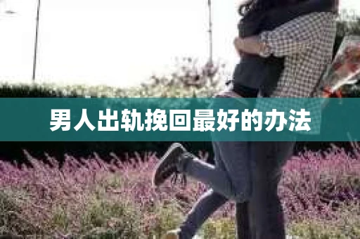 男人出轨挽回最好的办法