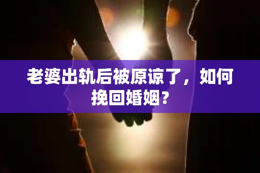 老婆出轨后被原谅了，如何挽回婚姻？