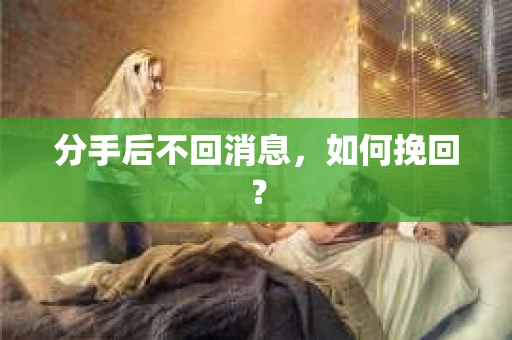 分手后不回消息,如何挽回? 分手后不回消息,如何挽回?