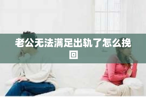 老公无法满足出轨了怎么挽回