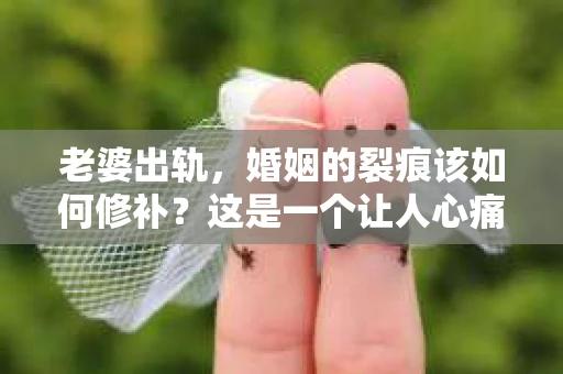 老婆出轨，婚姻的裂痕该如何修补？这是一个让人心痛又充满挑战的问题。在这个故事里，我将带你走进一个关于挽回婚姻的旅程，一起探讨在老婆出轨后，如何用智慧和勇气去挽回这段感情。