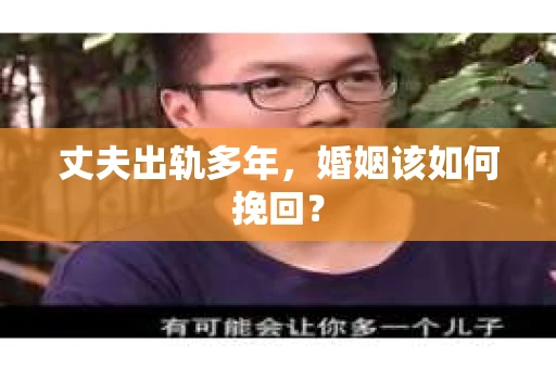 丈夫出轨多年，婚姻该如何挽回？
