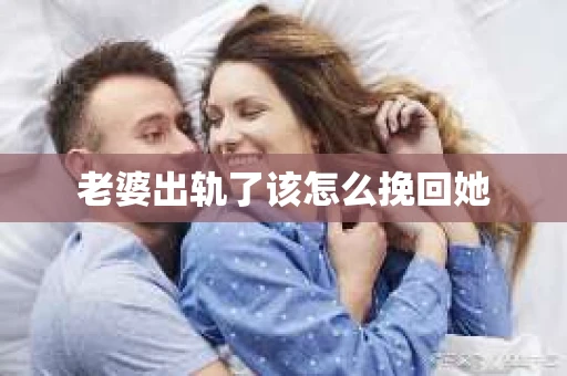 老婆出轨了该怎么挽回她