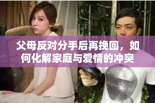 父母反对分手后再挽回，如何化解家庭与爱情的冲突