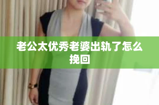 老公太优秀老婆出轨了怎么挽回