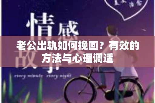 老公出轨如何挽回？有效的方法与心理调适