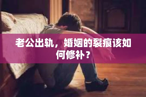 老公出轨，婚姻的裂痕该如何修补？