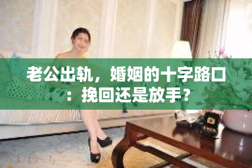 老公出轨，婚姻的十字路口：挽回还是放手？