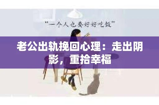 老公出轨挽回心理：走出阴影，重拾幸福