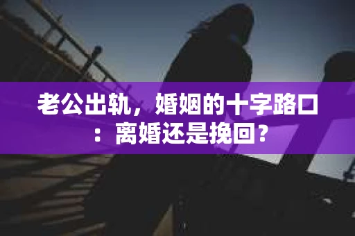 老公出轨，婚姻的十字路口：离婚还是挽回？