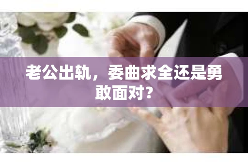 老公出轨，委曲求全还是勇敢面对？