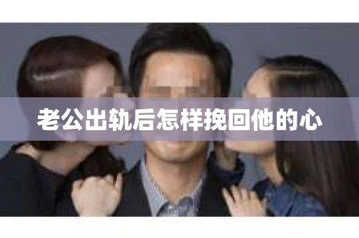 老公出轨后怎样挽回他的心