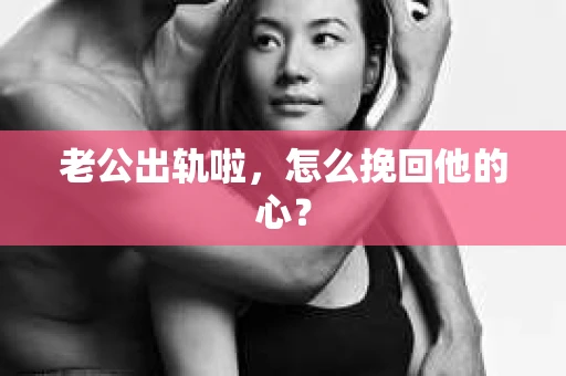 老公出轨啦，怎么挽回他的心？