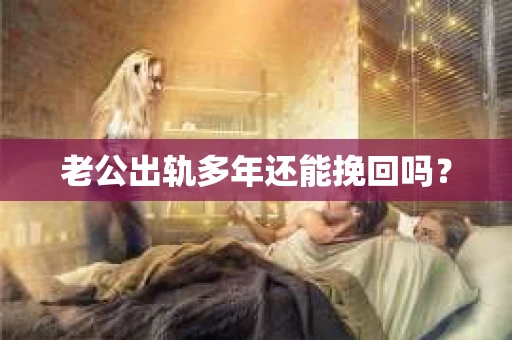 老公出轨多年还能挽回吗？