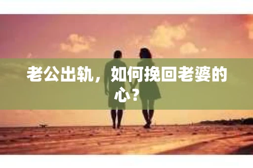 老公出轨，如何挽回老婆的心？