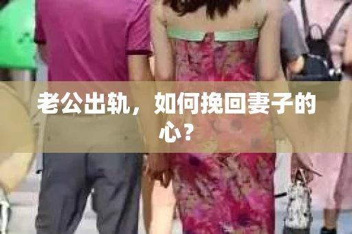 老公出轨，如何挽回妻子的心？