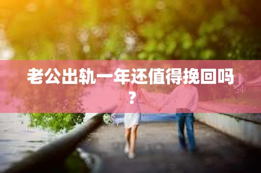 老公出轨一年还值得挽回吗？