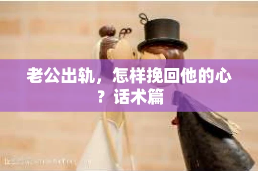 老公出轨，怎样挽回他的心？话术篇
