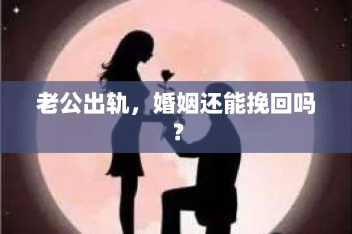 老公出轨，婚姻还能挽回吗？