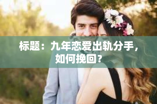 标题：九年恋爱出轨分手，如何挽回？