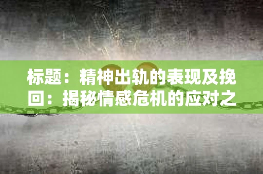 标题：精神出轨的表现及挽回：揭秘情感危机的应对之道