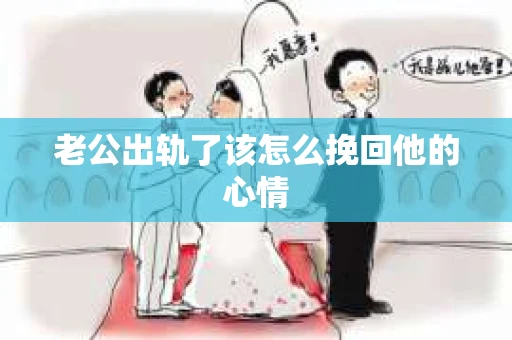 老公出轨了该怎么挽回他的心情