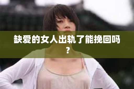 缺爱的女人出轨了能挽回吗？