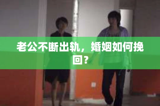 老公不断出轨，婚姻如何挽回？