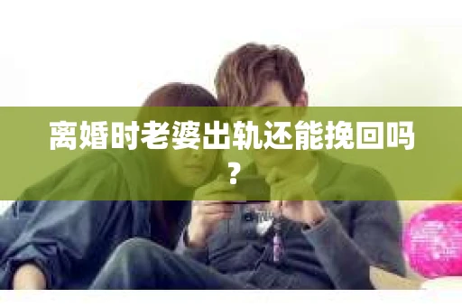 离婚时老婆出轨还能挽回吗？