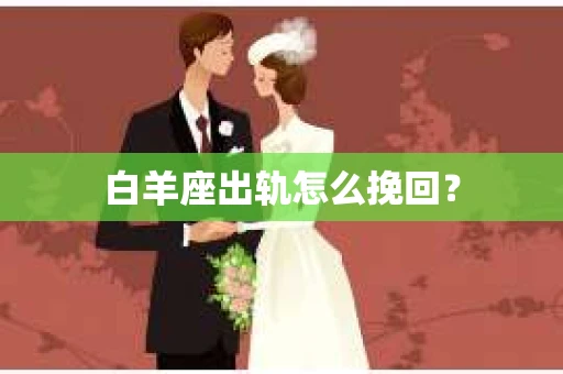 白羊座出轨怎么挽回？