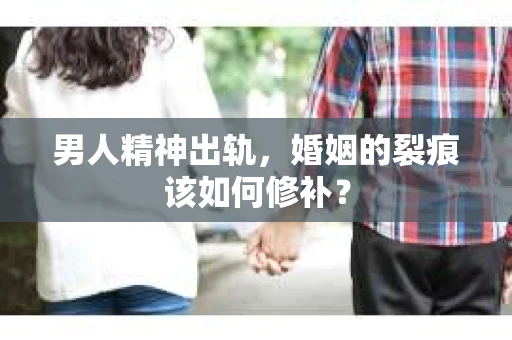 男人精神出轨，婚姻的裂痕该如何修补？