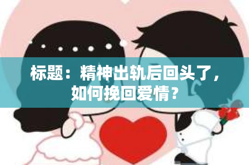 标题：精神出轨后回头了，如何挽回爱情？