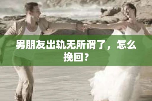 男朋友出轨无所谓了，怎么挽回？