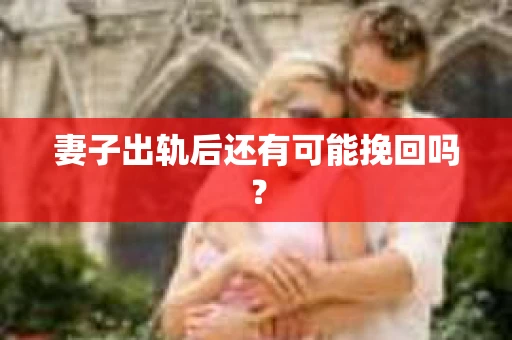 妻子出轨后还有可能挽回吗？