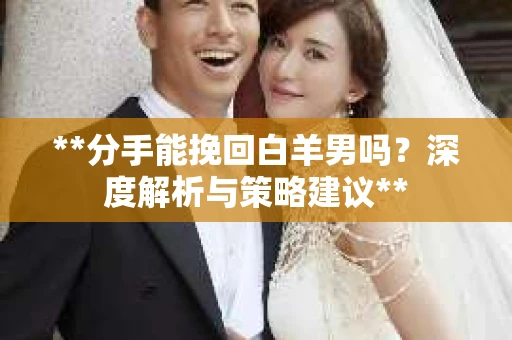 **分手能挽回白羊男吗？深度解析与策略建议**