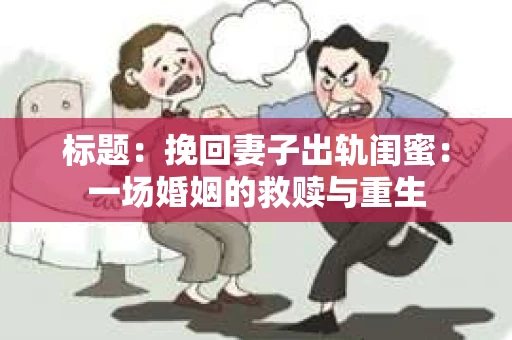 标题：挽回妻子出轨闺蜜：一场婚姻的救赎与重生