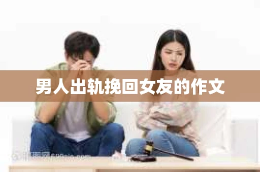 男人出轨挽回女友的作文