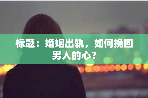 标题：婚姻出轨，如何挽回男人的心？