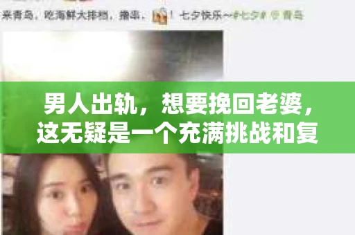 男人出轨，想要挽回老婆，这无疑是一个充满挑战和复杂情感的过程。在这个问题上，我采访了多位情感专家和律师，试图从多个角度分析这个问题，希望能给那些正在经历类似困境的人一些启示。