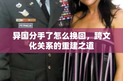 异国分手了怎么挽回，跨文化关系的重建之道