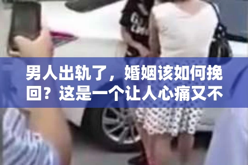 男人出轨了，婚姻该如何挽回？这是一个让人心痛又不得不面对的问题。在这个问题上，我采访了多位婚姻专家，结合实际案例，为大家分享一些挽回婚姻的建议。