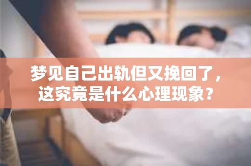 梦见自己出轨但又挽回了，这究竟是什么心理现象？
