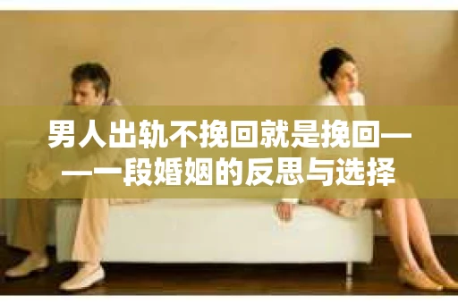 男人出轨不挽回就是挽回——一段婚姻的反思与选择