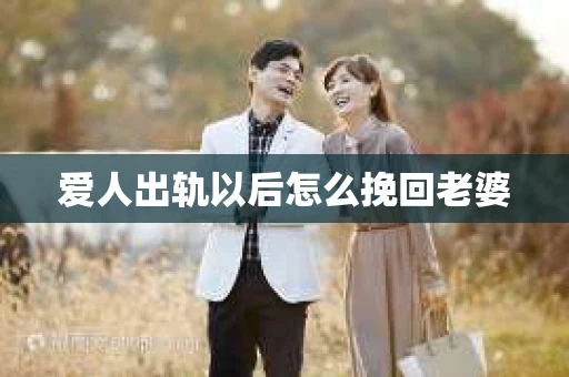 爱人出轨以后怎么挽回老婆