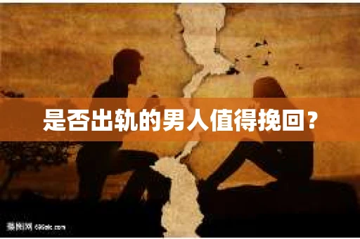 是否出轨的男人值得挽回？
