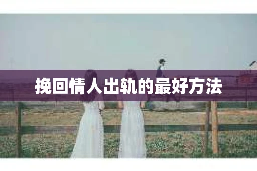 挽回情人出轨的最好方法